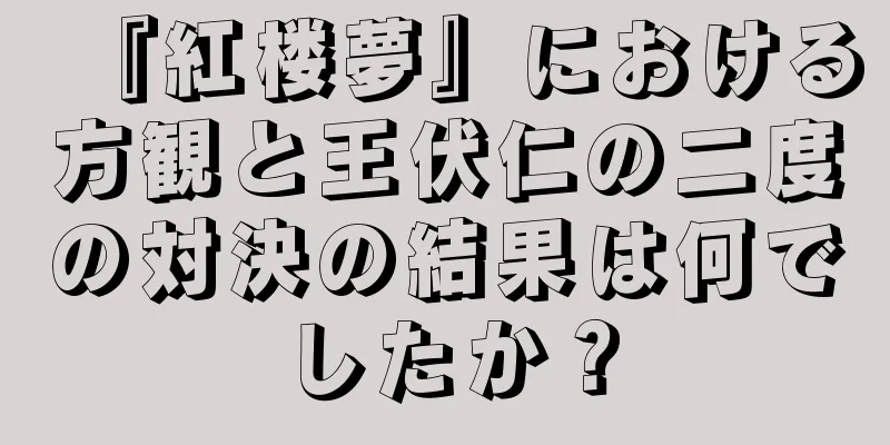 『紅楼夢』における方観と王伏仁の二度の対決の結果は何でしたか？