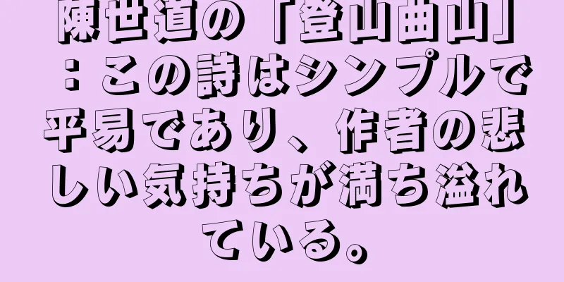 陳世道の「登山曲山」：この詩はシンプルで平易であり、作者の悲しい気持ちが満ち溢れている。