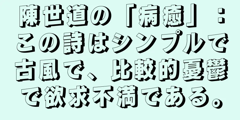 陳世道の「病癒」：この詩はシンプルで古風で、比較的憂鬱で欲求不満である。