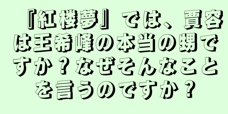 『紅楼夢』では、賈容は王希峰の本当の甥ですか？なぜそんなことを言うのですか？