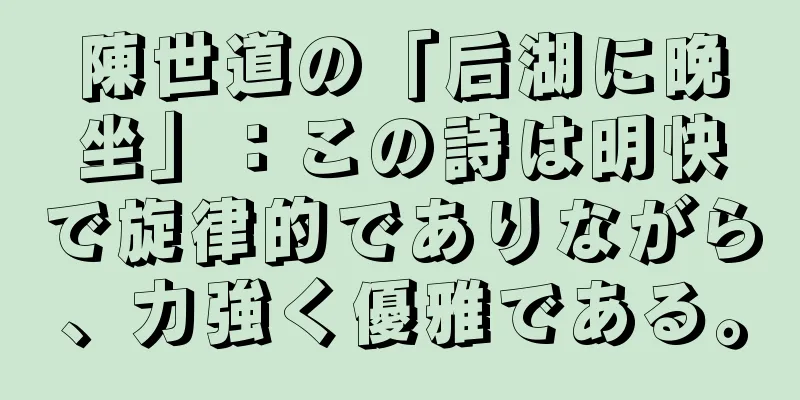 陳世道の「后湖に晩坐」：この詩は明快で旋律的でありながら、力強く優雅である。