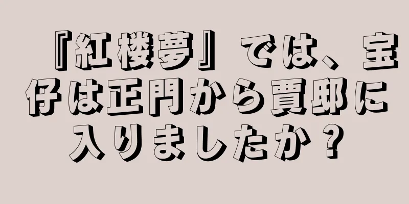 『紅楼夢』では、宝仔は正門から賈邸に入りましたか？