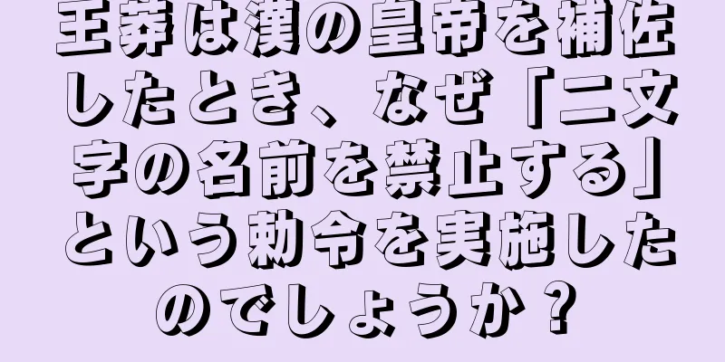 王莽は漢の皇帝を補佐したとき、なぜ「二文字の名前を禁止する」という勅令を実施したのでしょうか？