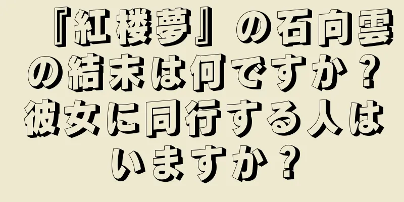 『紅楼夢』の石向雲の結末は何ですか？彼女に同行する人はいますか？