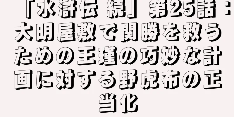 「水滸伝 続」第25話：大明屋敷で関勝を救うための王瑾の巧妙な計画に対する野虎布の正当化