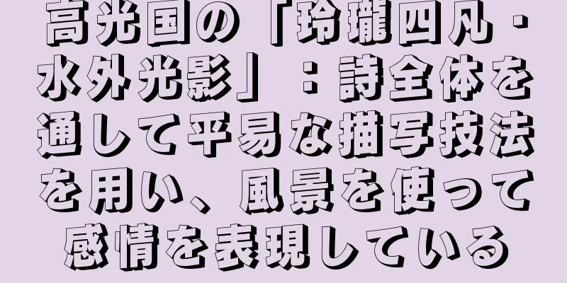 高光国の「玲瓏四凡・水外光影」：詩全体を通して平易な描写技法を用い、風景を使って感情を表現している