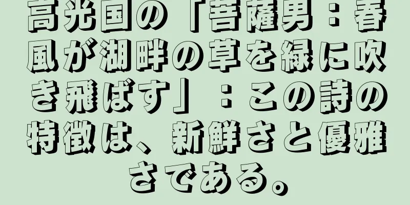 高光国の「菩薩男：春風が湖畔の草を緑に吹き飛ばす」：この詩の特徴は、新鮮さと優雅さである。