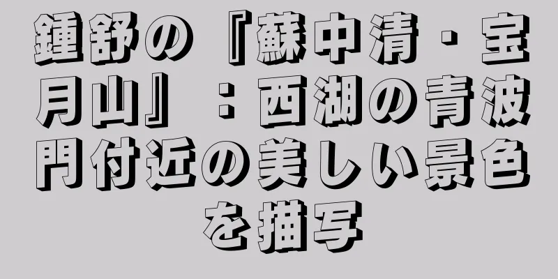 鍾舒の『蘇中清・宝月山』：西湖の青波門付近の美しい景色を描写