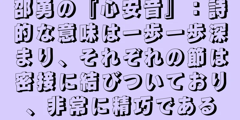 邵勇の『心安音』：詩的な意味は一歩一歩深まり、それぞれの節は密接に結びついており、非常に精巧である