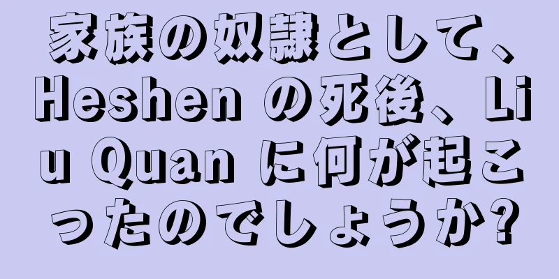 家族の奴隷として、Heshen の死後、Liu Quan に何が起こったのでしょうか?
