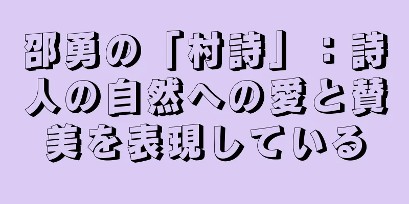邵勇の「村詩」：詩人の自然への愛と賛美を表現している