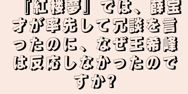 『紅楼夢』では、薛宝才が率先して冗談を言ったのに、なぜ王希峰は反応しなかったのですか?
