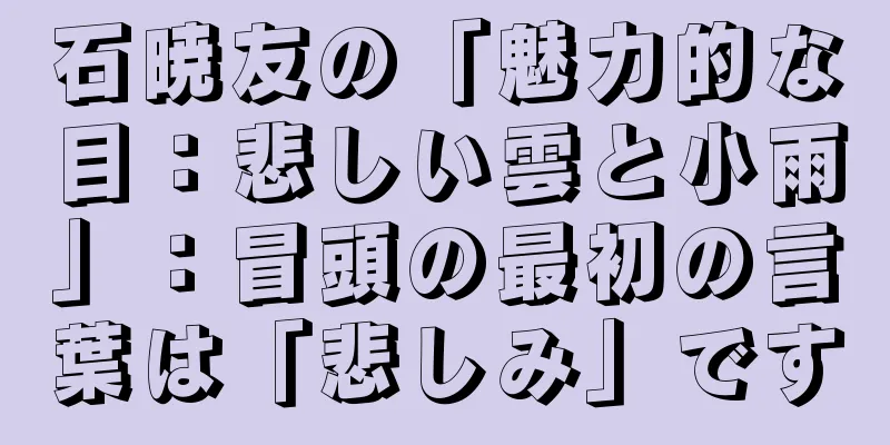 石暁友の「魅力的な目：悲しい雲と小雨」：冒頭の最初の言葉は「悲しみ」です