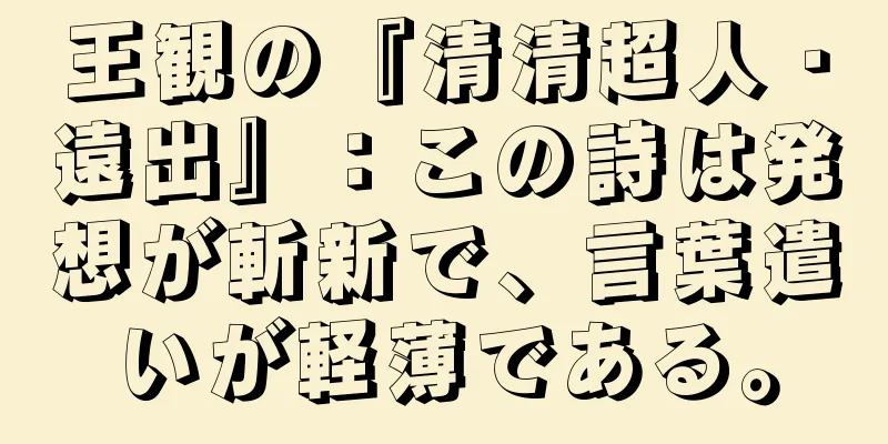 王観の『清清超人・遠出』：この詩は発想が斬新で、言葉遣いが軽薄である。