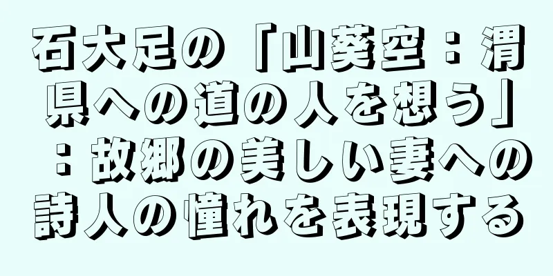 石大足の「山葵空：渭県への道の人を想う」：故郷の美しい妻への詩人の憧れを表現する