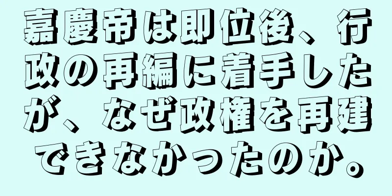 嘉慶帝は即位後、行政の再編に着手したが、なぜ政権を再建できなかったのか。