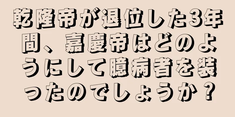 乾隆帝が退位した3年間、嘉慶帝はどのようにして臆病者を装ったのでしょうか？