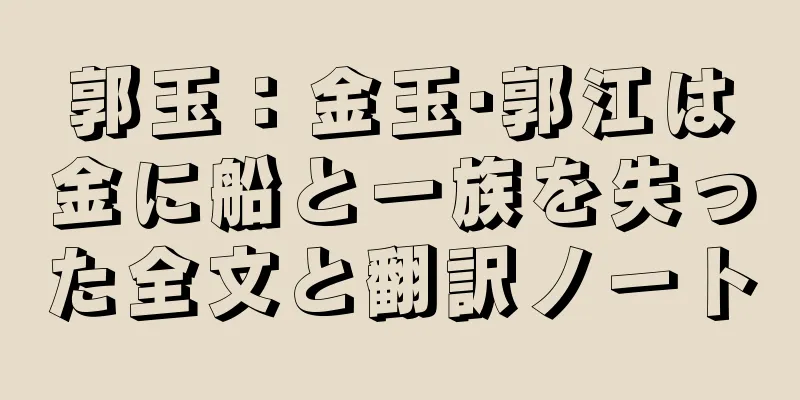 郭玉：金玉·郭江は金に船と一族を失った全文と翻訳ノート