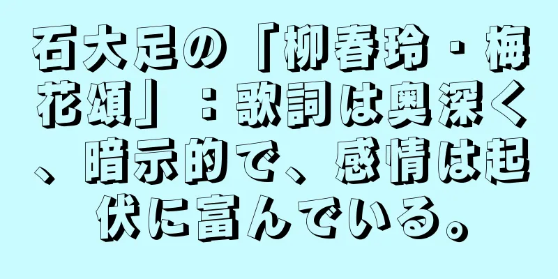 石大足の「柳春玲・梅花頌」：歌詞は奥深く、暗示的で、感情は起伏に富んでいる。