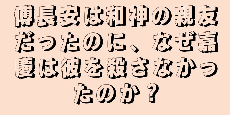 傅長安は和神の親友だったのに、なぜ嘉慶は彼を殺さなかったのか？