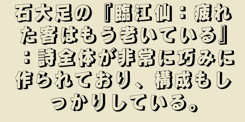 石大足の『臨江仙：疲れた客はもう老いている』：詩全体が非常に巧みに作られており、構成もしっかりしている。