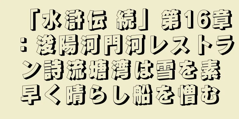 「水滸伝 続」第16章：浚陽河門河レストラン詩流塘湾は雪を素早く晴らし船を憎む