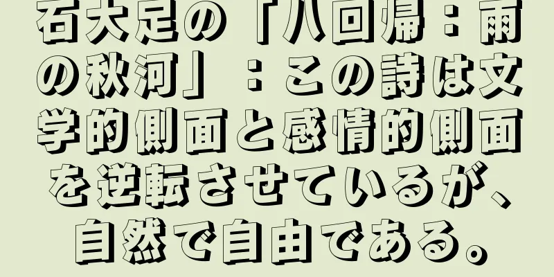 石大足の「八回帰：雨の秋河」：この詩は文学的側面と感情的側面を逆転させているが、自然で自由である。
