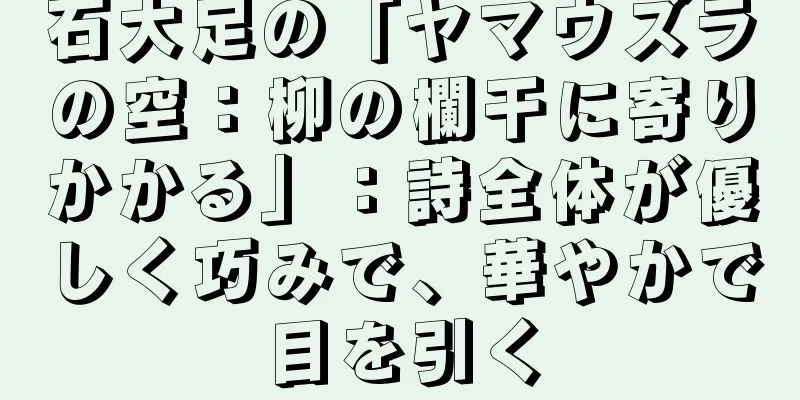 石大足の「ヤマウズラの空：柳の欄干に寄りかかる」：詩全体が優しく巧みで、華やかで目を引く