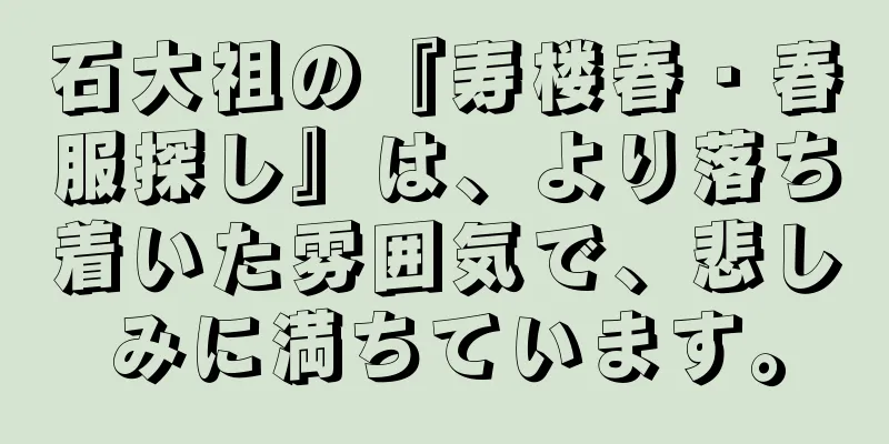 石大祖の『寿楼春・春服探し』は、より落ち着いた雰囲気で、悲しみに満ちています。