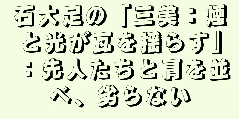 石大足の「三美：煙と光が瓦を揺らす」：先人たちと肩を並べ、劣らない