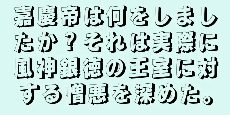 嘉慶帝は何をしましたか？それは実際に風神銀徳の王室に対する憎悪を深めた。