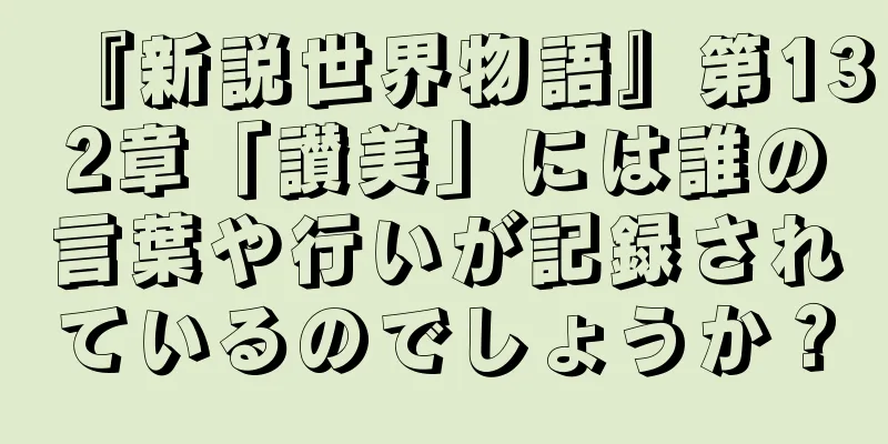 『新説世界物語』第132章「讃美」には誰の言葉や行いが記録されているのでしょうか？