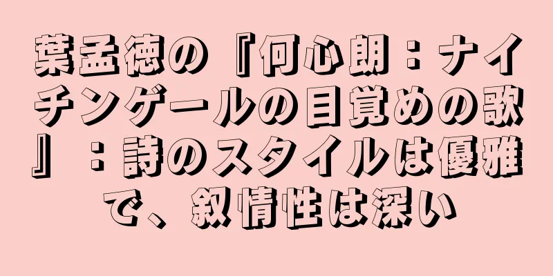 葉孟徳の『何心朗：ナイチンゲールの目覚めの歌』：詩のスタイルは優雅で、叙情性は深い