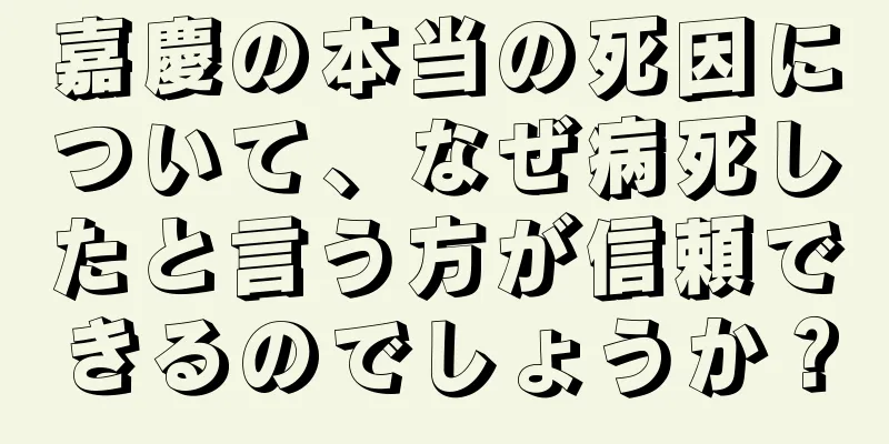 嘉慶の本当の死因について、なぜ病死したと言う方が信頼できるのでしょうか？