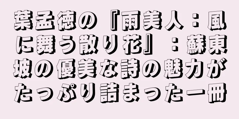 葉孟徳の『雨美人：風に舞う散り花』：蘇東坡の優美な詩の魅力がたっぷり詰まった一冊