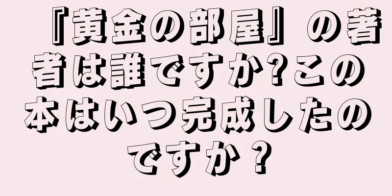 『黄金の部屋』の著者は誰ですか?この本はいつ完成したのですか？