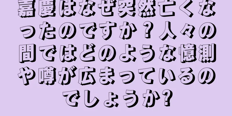 嘉慶はなぜ突然亡くなったのですか？人々の間ではどのような憶測や噂が広まっているのでしょうか?