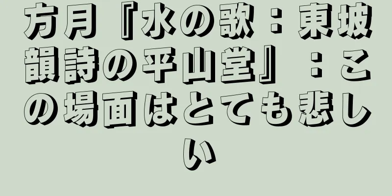 方月『水の歌：東坡韻詩の平山堂』：この場面はとても悲しい