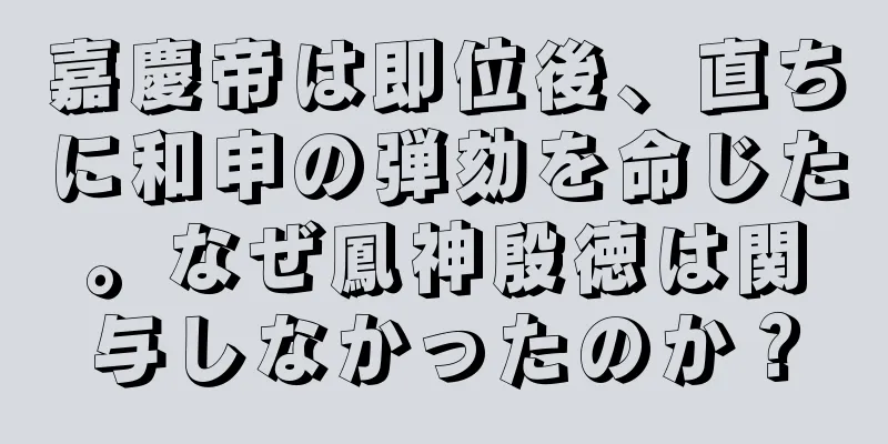 嘉慶帝は即位後、直ちに和申の弾劾を命じた。なぜ鳳神殷徳は関与しなかったのか？
