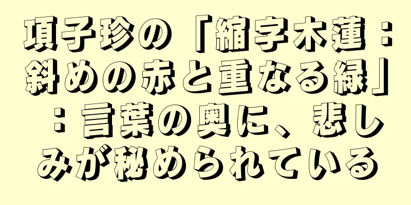 項子珍の「縮字木蓮：斜めの赤と重なる緑」：言葉の奥に、悲しみが秘められている