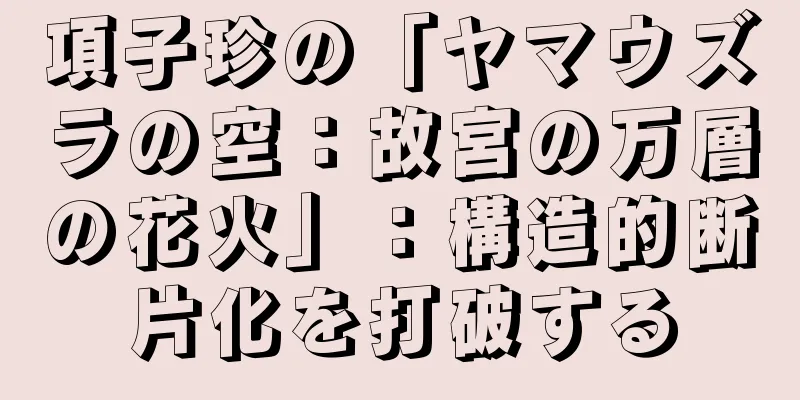 項子珍の「ヤマウズラの空：故宮の万層の花火」：構造的断片化を打破する