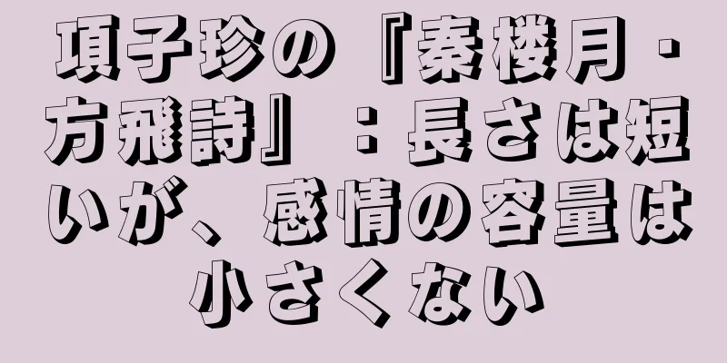 項子珍の『秦楼月・方飛詩』：長さは短いが、感情の容量は小さくない