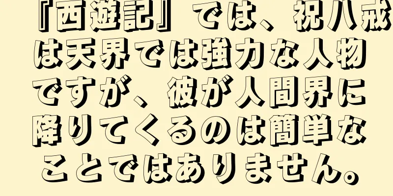 『西遊記』では、祝八戒は天界では強力な人物ですが、彼が人間界に降りてくるのは簡単なことではありません。