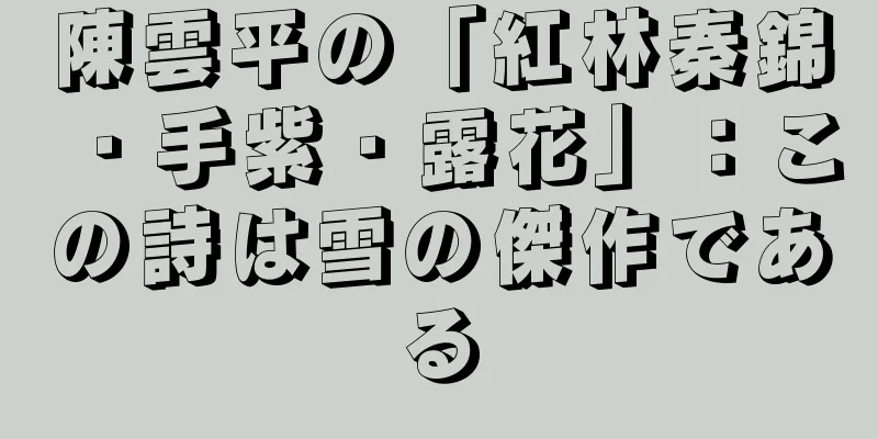 陳雲平の「紅林秦錦・手紫・露花」：この詩は雪の傑作である