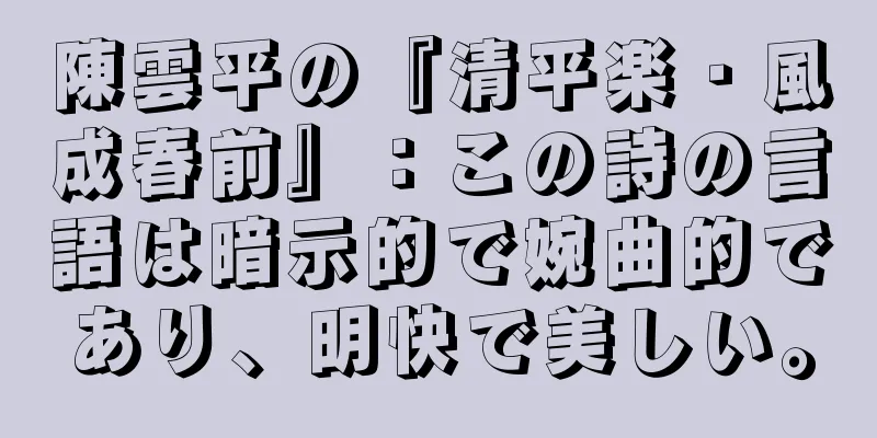 陳雲平の『清平楽・風成春前』：この詩の言語は暗示的で婉曲的であり、明快で美しい。