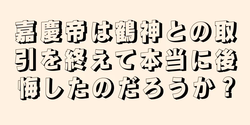 嘉慶帝は鶴神との取引を終えて本当に後悔したのだろうか？