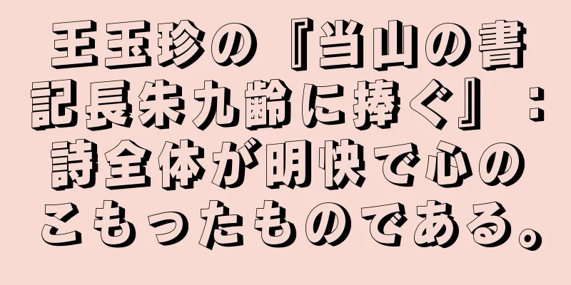 王玉珍の『当山の書記長朱九齢に捧ぐ』：詩全体が明快で心のこもったものである。