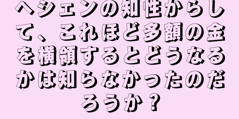 ヘシェンの知性からして、これほど多額の金を横領するとどうなるかは知らなかったのだろうか？