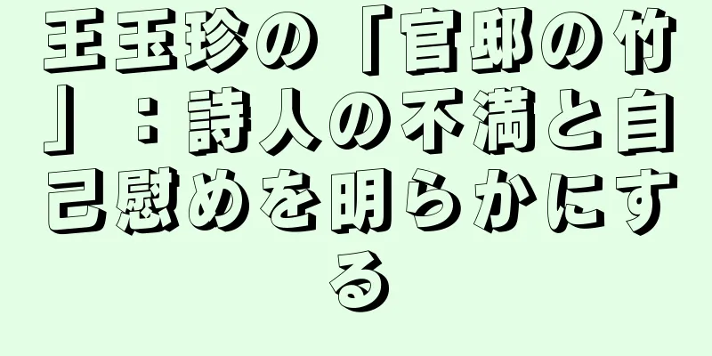 王玉珍の「官邸の竹」：詩人の不満と自己慰めを明らかにする