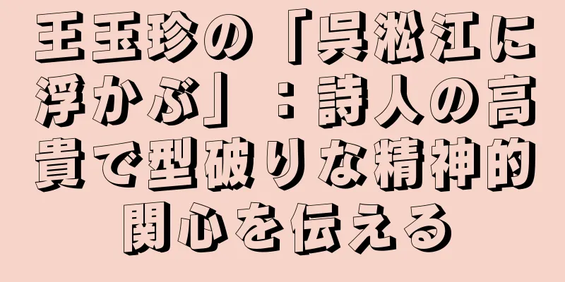 王玉珍の「呉淞江に浮かぶ」：詩人の高貴で型破りな精神的関心を伝える
